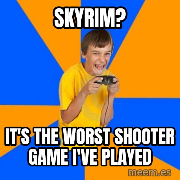 Annoying Gamer Kid meme: Skyrim? / It's the  worst shooter game I've played