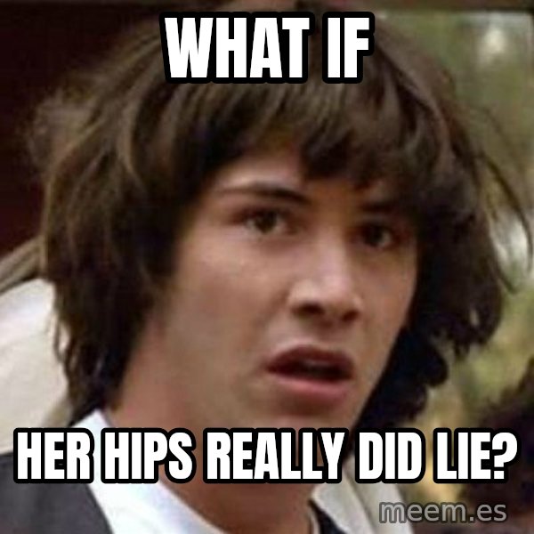 Conspiracy Keanu meme: What if / her hips really did lie?