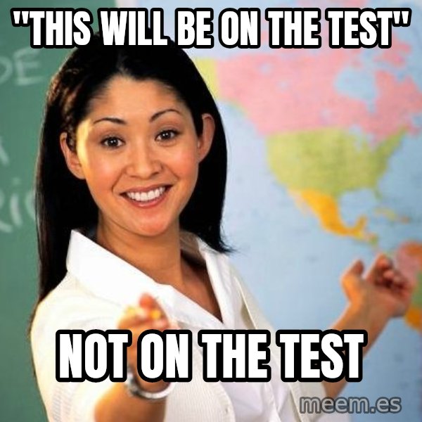Unhelpful High School Teacher meme: "THIS WILL BE ON THE TEST" / NOT ON THE TEST