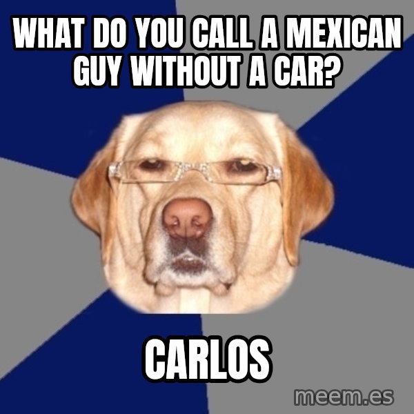 Racist Dog meme: what do you call a mexican guy without a car? / carlos