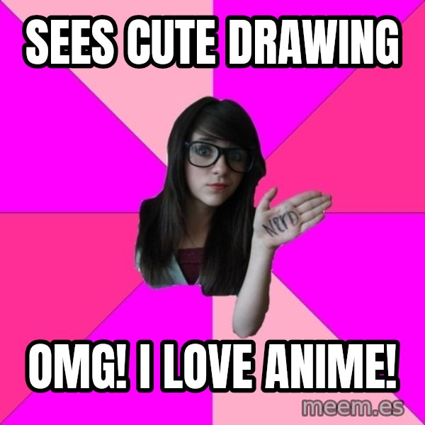 Idiot Nerd Girl meme: Sees cute drawing / OMG! I love anime!