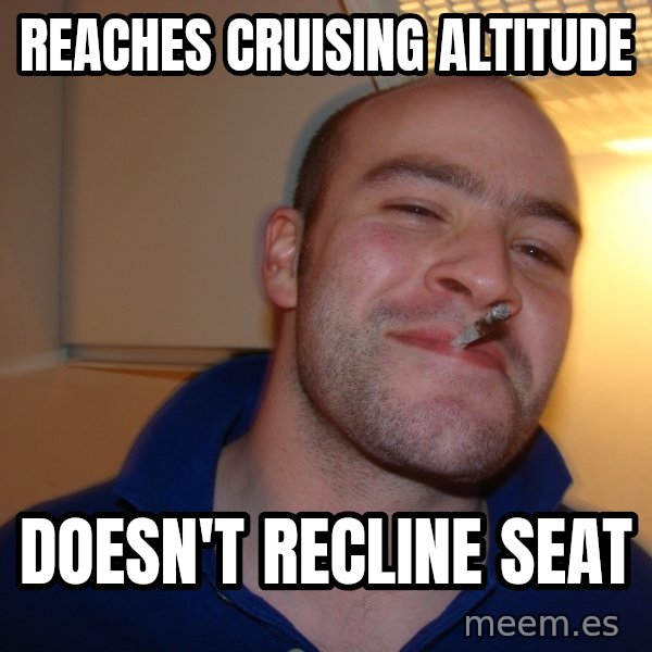 Good Guy Greg meme: Reaches cruising altitude / doesn't recline seat