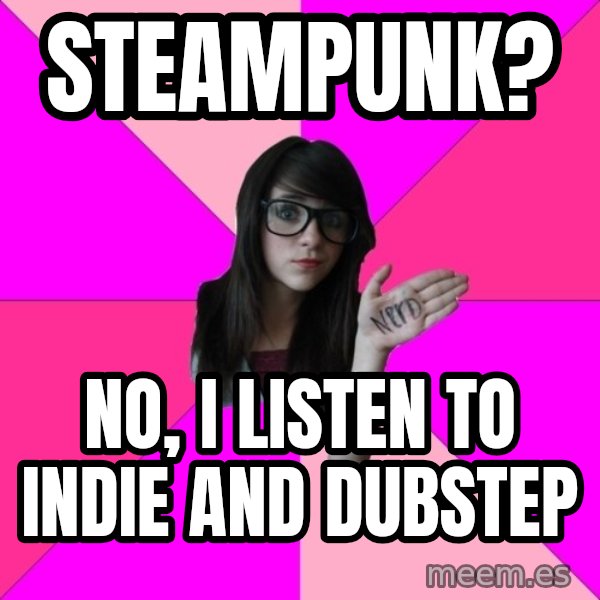 Idiot Nerd Girl meme: Steampunk? / No, I listen to indie and dubstep