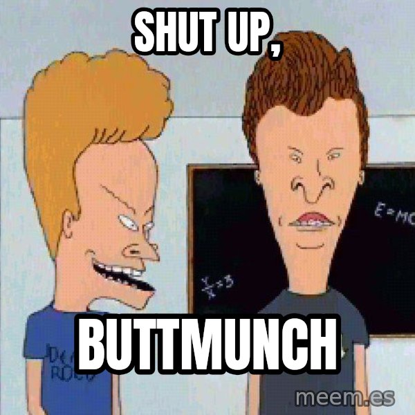 Beavis and butthead meme: shut up, / buttmunch