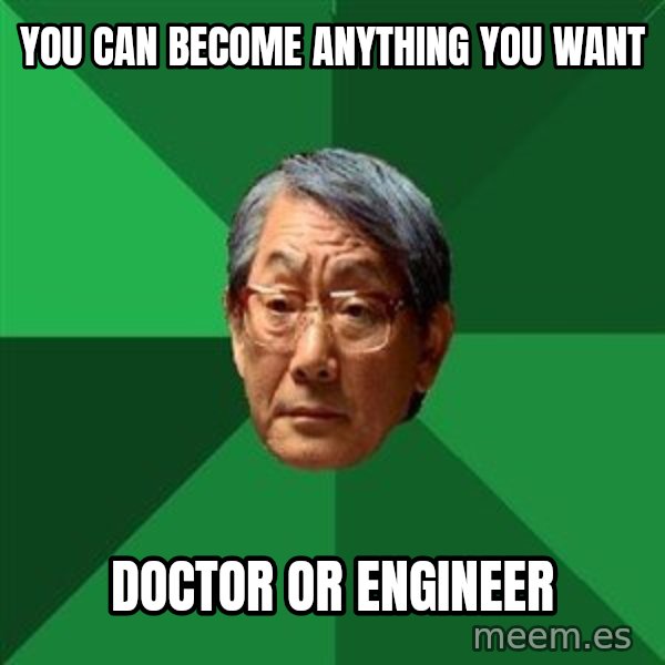 High Expectations Asian Father meme: You can become anything you want / doctor or engineer