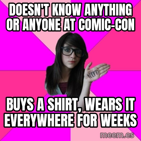 Idiot Nerd Girl meme: doesn't know anything or anyone at comic-con / buys a shirt, wears it everywhere for weeks