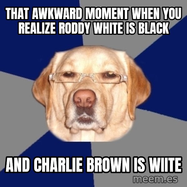 Racist Dog meme: that awkward moment when you realize Roddy white is black / and charlie brown is wiite