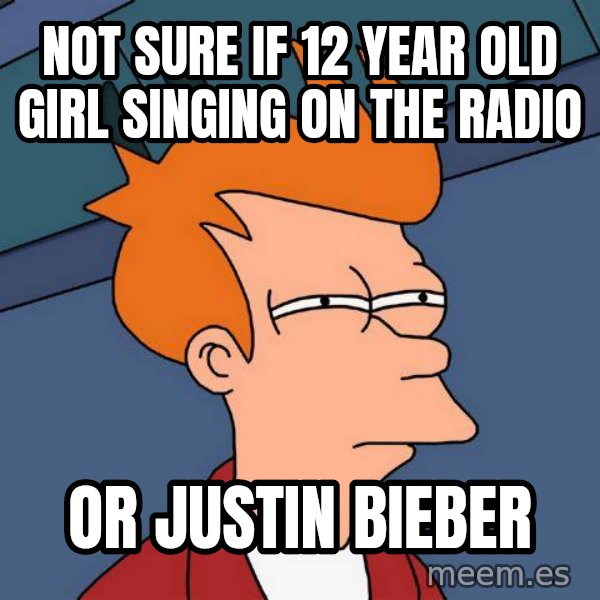 Futurama Fry meme: not sure if 12 year old girl singing on the radio / or justin bieber