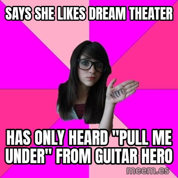 Idiot Nerd Girl meme: Says she likes Dream theater / has only heard "pull me under" from Guitar Hero