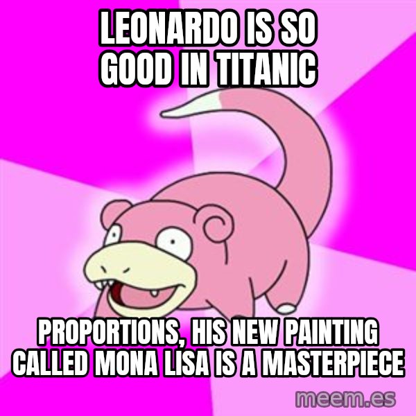 Slowpoke meme: Leonardo is so good in titanic / proportions, his new painting called mona lisa is a masterpiece