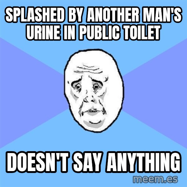 Okay Guy meme: Splashed bY another man's urine in public toilet / doesn't say anything