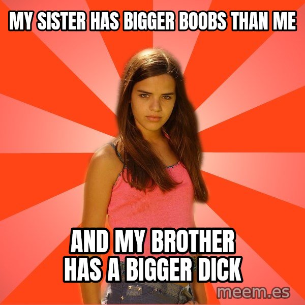 Jealous Girl meme: my sister has bigger boobs than me / and my brother has a bigger dick