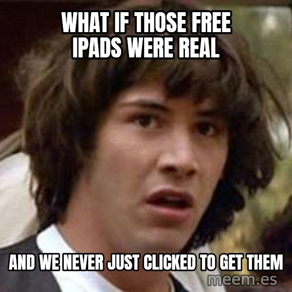 Conspiracy Keanu meme: What if Those Free Ipads Were Real / And We never Just clicked to get them