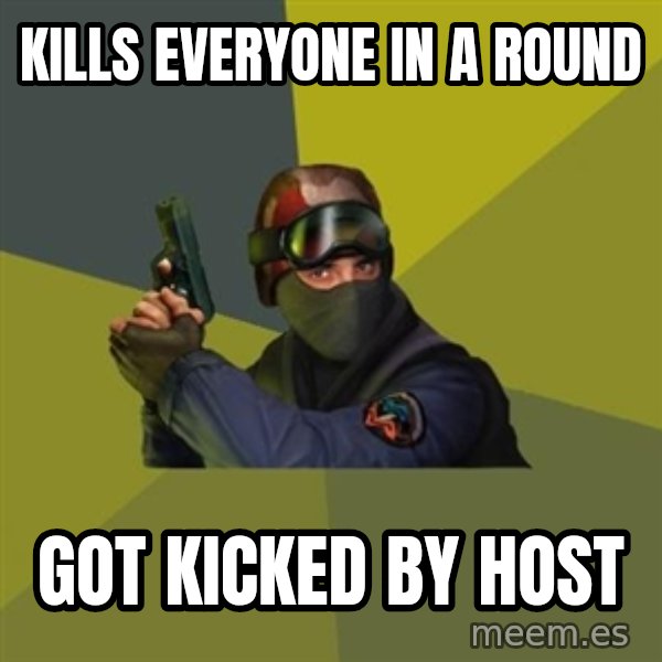Counter Strike meme: Kills everyone in a round / got kicked by host