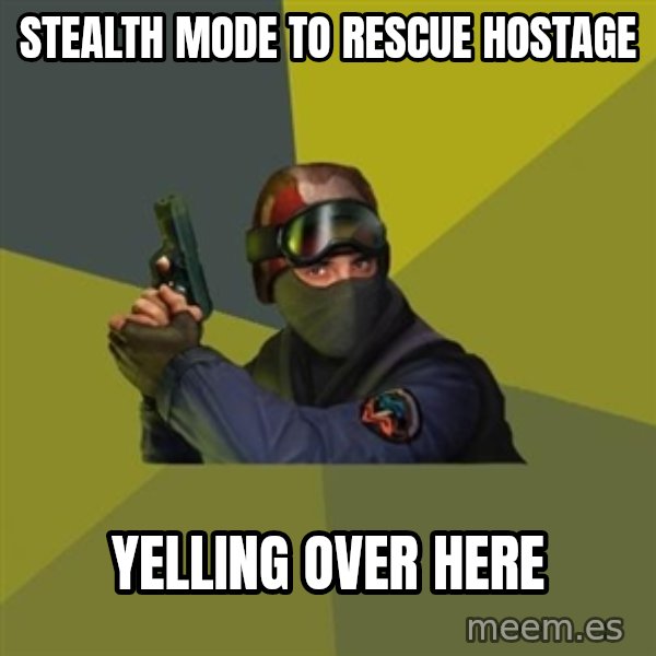 Counter Strike meme: stealth mode to rescue hostage / yelling over here