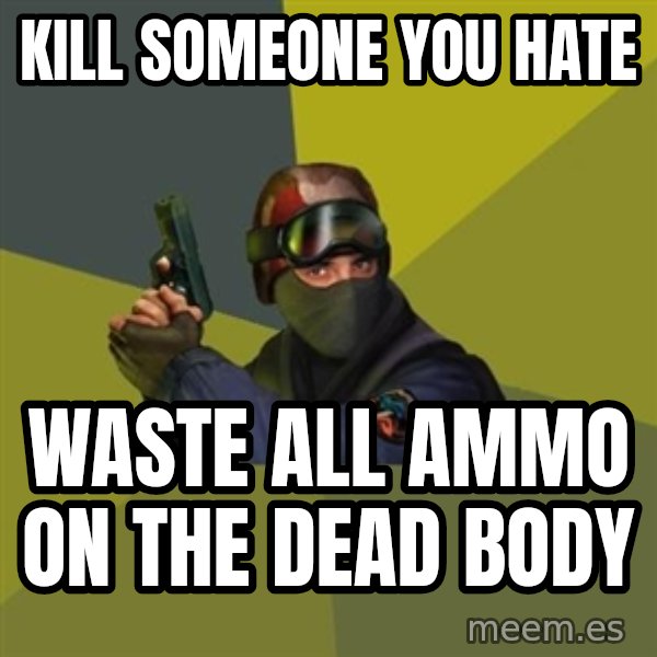 Counter Strike meme: kill someone you hate / waste all ammo on the dead body