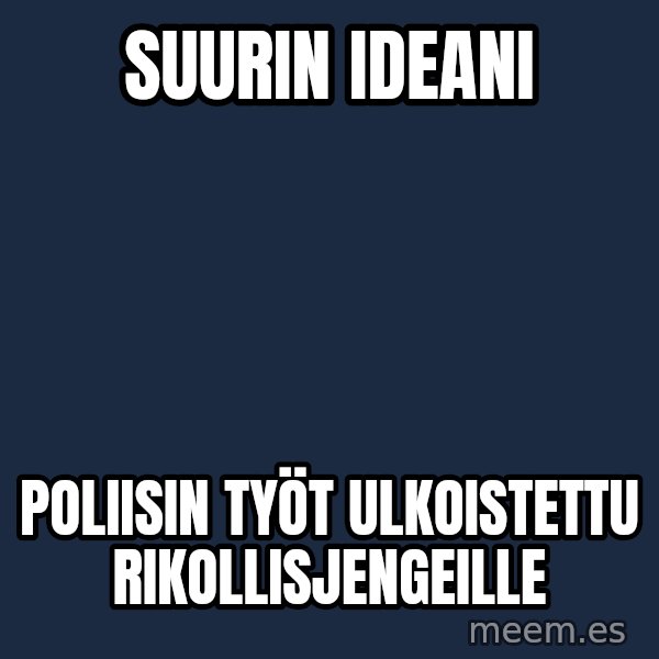 Katainen Perkele meme: suurin   ideani / poliisin  työt      ulkoistettu  rikollisjengeille