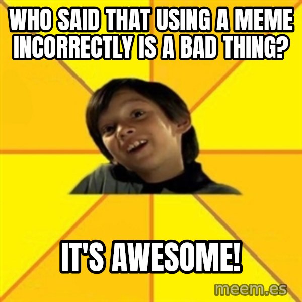es bakans meme: Who said that using a meme incorrectly is a bad thing? / It's awesome!