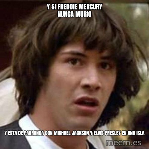 Conspiracy Keanu meme: y si freddie mercury nunca murio / y esta de parranda con michael jackson y elvis presley en una isla