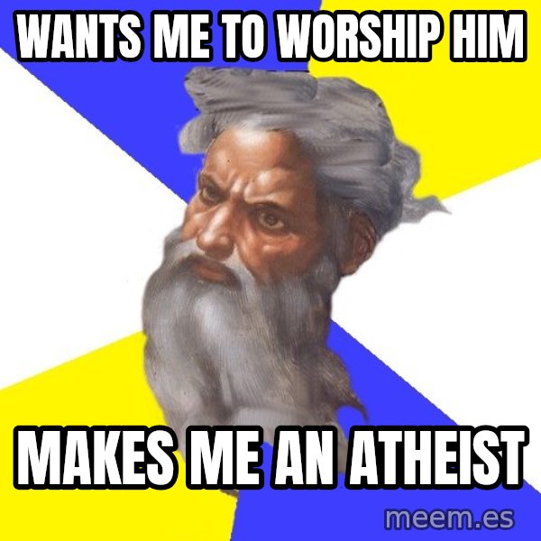 God meme: wants me to worship him / makes me an atheist