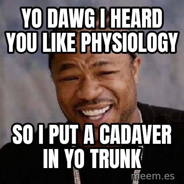 Yo Dawg meme: yo dawg i heard you like physiology / so i put a cadaver in yo trunk