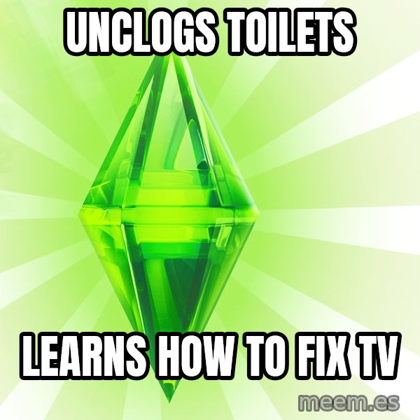 Sims meme: Unclogs toilets / Learns how to fix tv