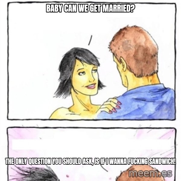 Alpha Boyfriend meme: baby can we get married? / the only question you should ask, is if i wanna fucking sandwich!
