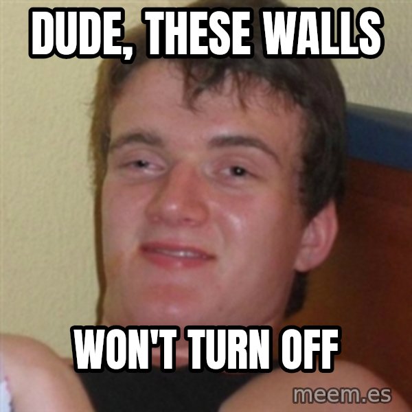 Really highguy meme: Dude, These Walls / Won't turn off