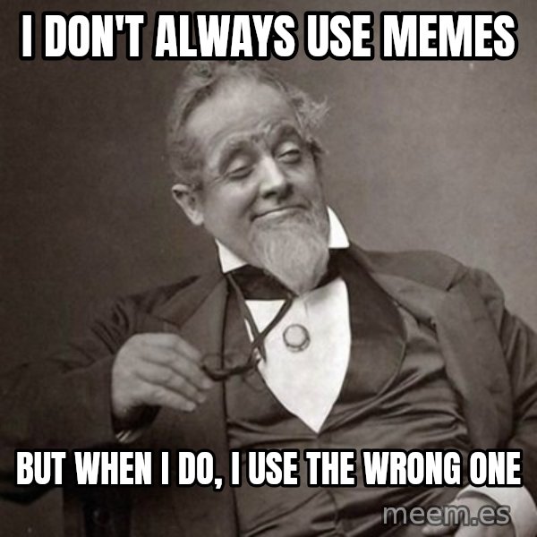 1889 [10] guy meme: I don't always use memes / but when I do, i use the wrong one