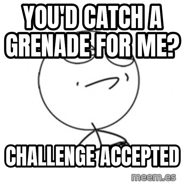 Challenge Accepted 2 meme: You'd catch a grenade for me? / challenge accepted