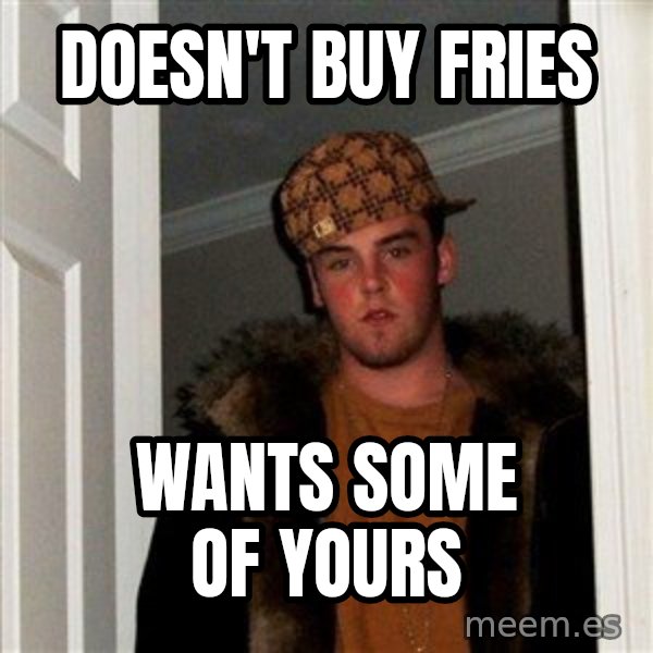 Scumbag Steve meme: doesn't buy fries / wants some of yours