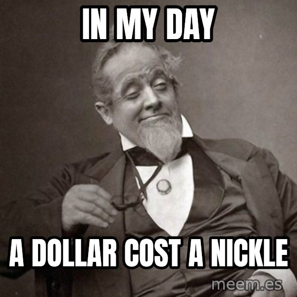 1889 [10] guy meme: In mY day / a dollar cost a nickle