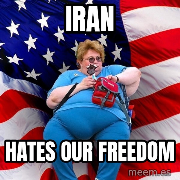 Obese American meme: Iran / Hates our freedom