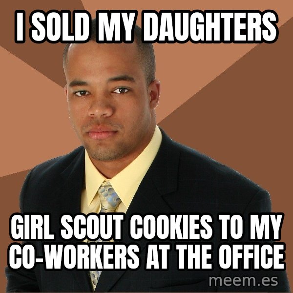 Successful Black Man meme: I sold my daughters / girl scout cookies to my co-workers at the office