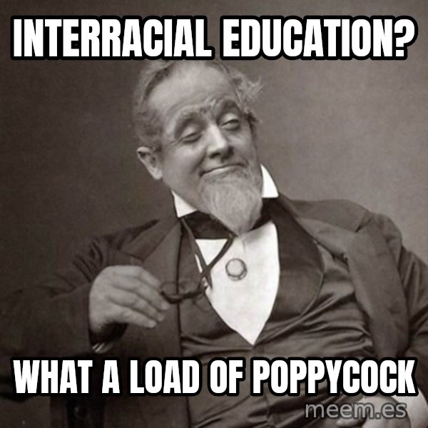 1889 [10] guy meme: InterRacial Education? / What a load of Poppycock