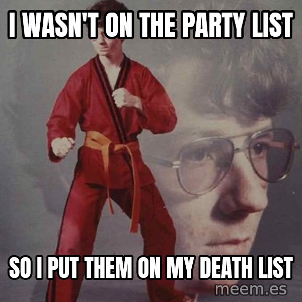 PTSD Karate Kyle meme: I wasn't on the party list / so I put them on my death list
