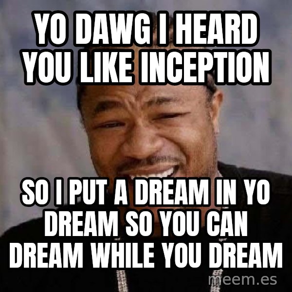 Yo Dawg meme: yo dawg i heard you like inception / so i put a dream in yo dream so you can dream while you dream