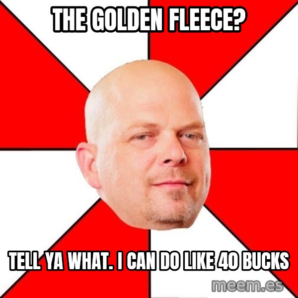 Pawn Stars meme: the golden fleece? / tell ya what. i can do like 40 bucks