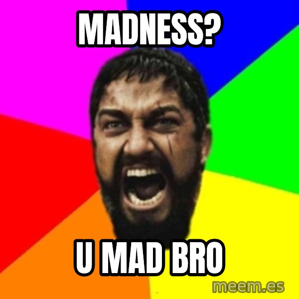 sparta meme: madness? / u mad bro