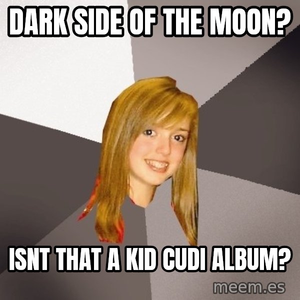 Musically Oblivious 8th Grader meme: Dark side of the moon? / isnt that a kid cudi album?
