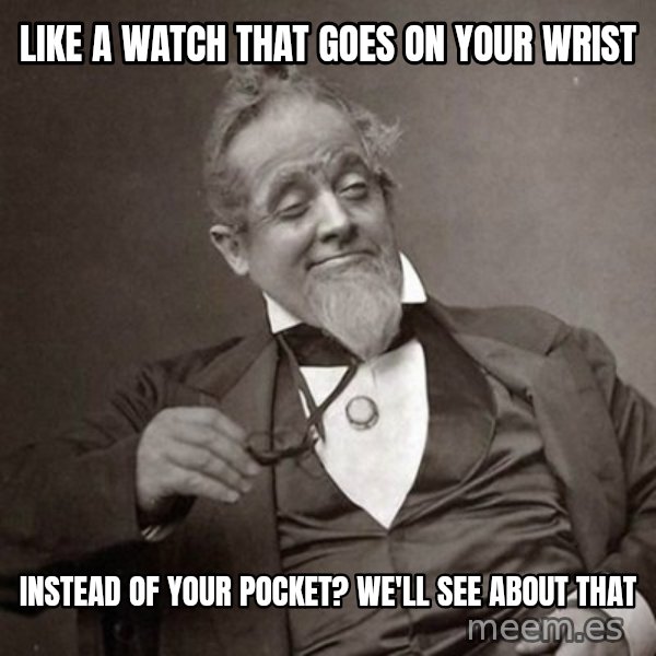 1889 [10] guy meme: Like A watch that goes on your wrist / Instead of your pocket? we'll see about that