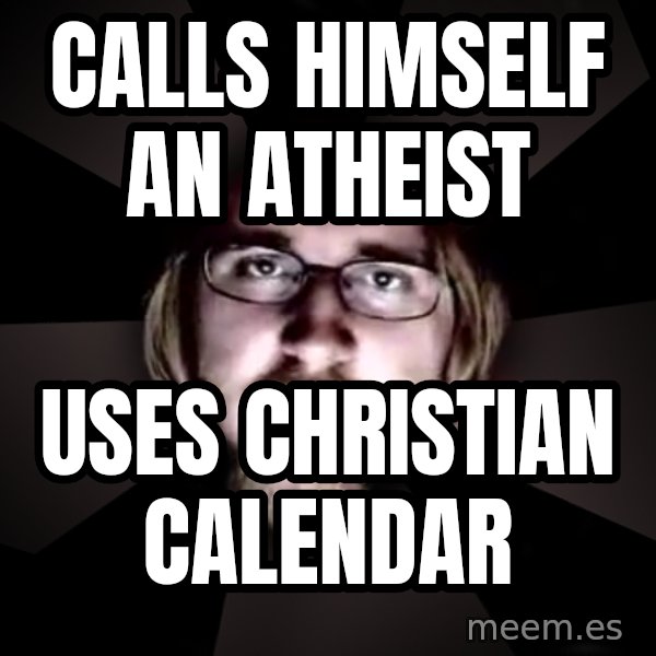typical atheist meme: Calls himself an atheist / Uses christian calendar