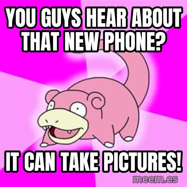 Slowpoke meme: you guys hear about that new phone? / it can take pictures!