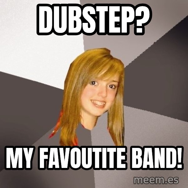 Musically Oblivious 8th Grader meme: Dubstep? / my favoutite band!