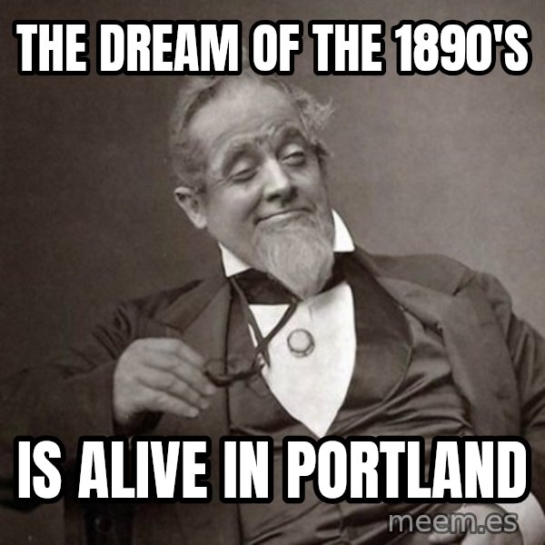 1889 [10] guy meme: The dream of the 1890's / IS alive in portland