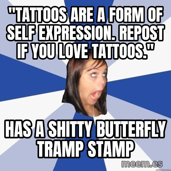 Annoying Facebook Girl meme: "tattoos are a form of self expression. repost if you love tattoos." / Has a shitty butterfly tramp stamp