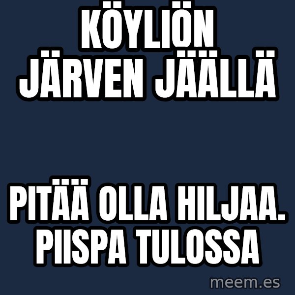 Katainen Perkele meme: Köyliön      järven      jäällä / pitää olla hiljaa.       PIISPA tulossa