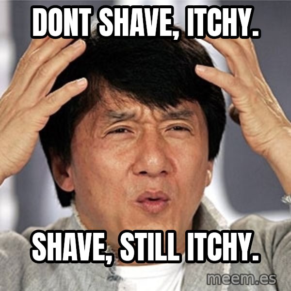 Jackie Chan meme: Dont shave, Itchy. / Shave, still itchy.