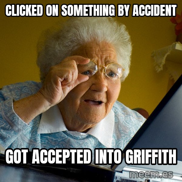 Internet Grandma Surprise meme: clicked on something by accident / got accepted into griffith