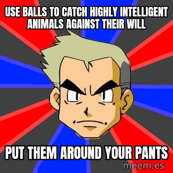 Professor Oak meme: use balls to catch highly intelligent animals against their will / put them around your pants